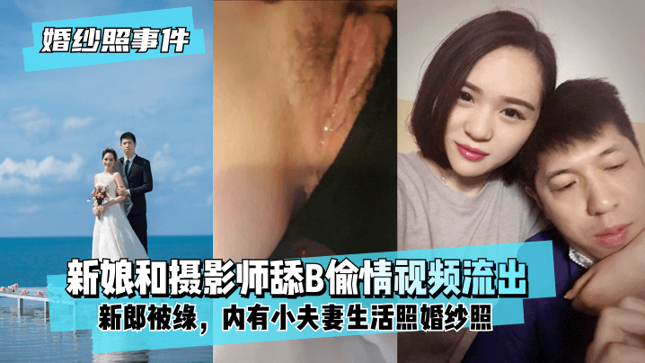 人人97-【婚纱照事件】新娘背着新郎和拍婚纱照的摄影师舔B偷情视频流出！内有小夫妻生活照婚纱照！