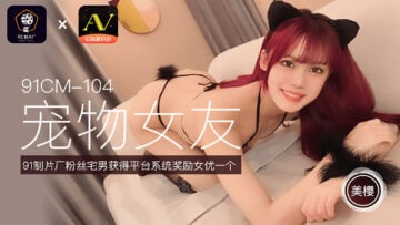 欧美巨根-国产AV 91制片厂 91CM104 宠物女友 美樱