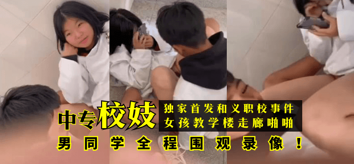 真精华布衣天下123456-【独家首发】和义职校事件：中专校妓女孩教学楼走廊啪啪，男同学全程围观录像！